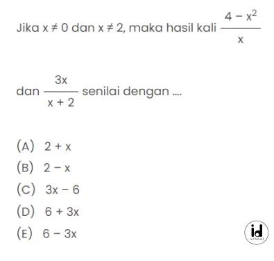 Jika x ≠ 0 dan x ≠ 2, maka hasil kali	4 - x2 x dan 3x x + 2 senilai dengan ....